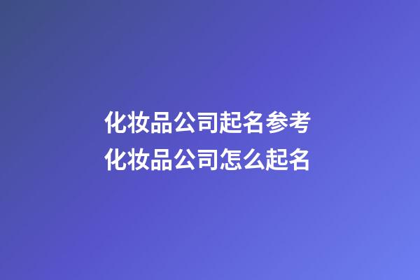 化妆品公司起名参考 化妆品公司怎么起名-第1张-公司起名-玄机派